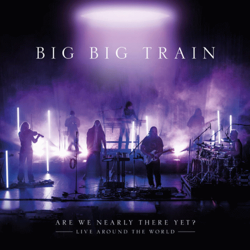 Big Big Train : Are We Nearly There Yet?